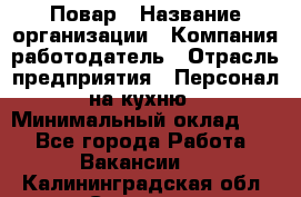 Повар › Название организации ­ Компания-работодатель › Отрасль предприятия ­ Персонал на кухню › Минимальный оклад ­ 1 - Все города Работа » Вакансии   . Калининградская обл.,Советск г.